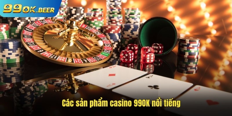 Một số sản phẩm casino 99ok nổi tiếng