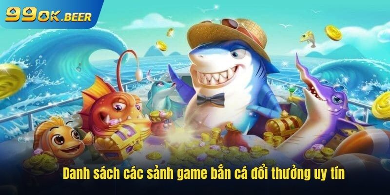 Danh sách game bắn cá đổi thưởng uy tín