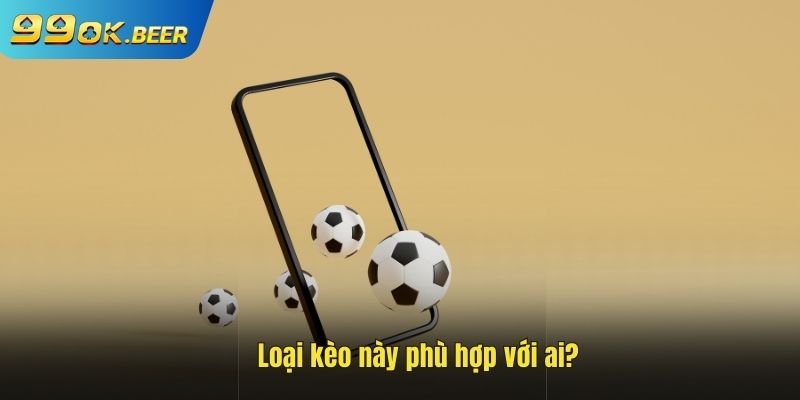 Loại kèo này phù hợp với ai ?